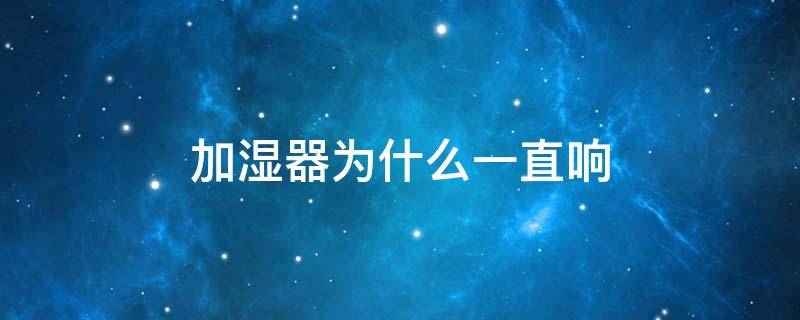 加湿器为什么一直响 加湿器为啥一直响