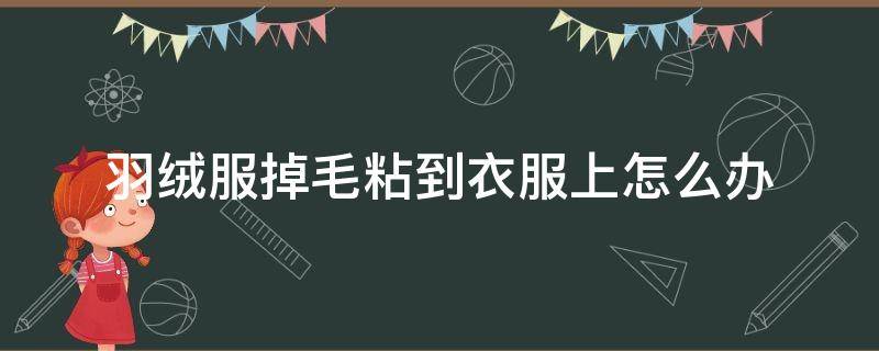 羽绒服掉毛粘到衣服上怎么办（羽绒服掉毛粘到毛衣上怎么办）