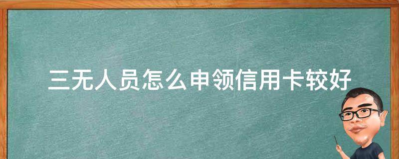 三无人员怎么申领信用卡较好 三无人员怎么申领信用卡较好通过