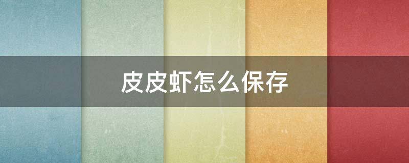 皮皮虾怎么保存 皮皮虾怎么保存无水印图片