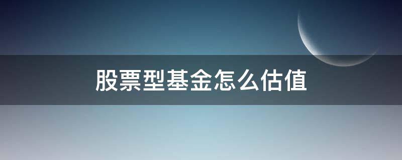 股票型基金怎么估值 股票型基金估值计算