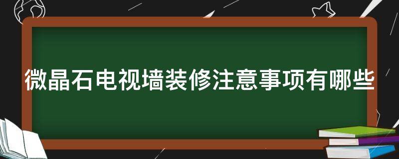微晶石电视墙装修注意事项有哪些（微晶石室内电视墙装修）
