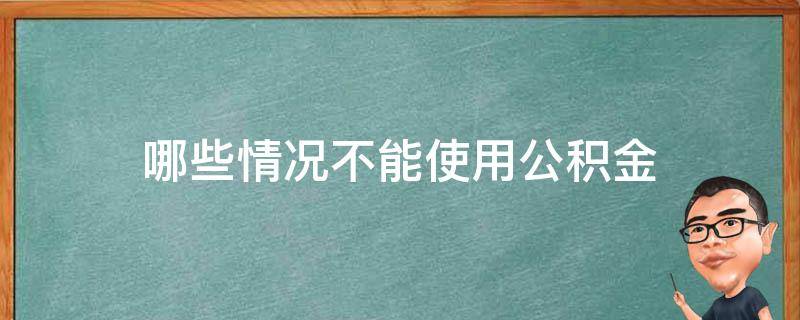 哪些情况不能使用公积金 哪些情况不能使用公积金买房