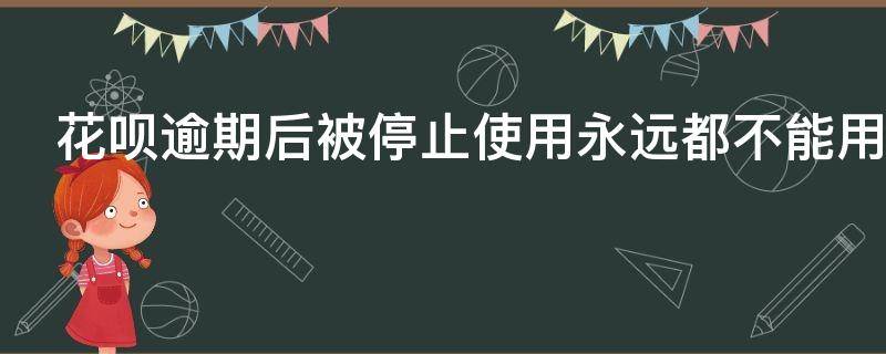 花呗逾期后被停止使用永远都不能用了吗