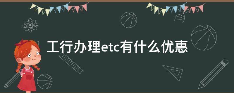 工行办理etc有什么优惠（2021 工行办理etc）