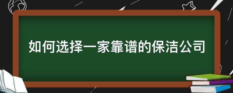 如何选择一家靠谱的保洁公司（找保洁公司哪家好）