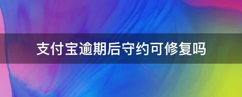 支付宝逾期后守约可修复吗 支付宝逾期后守约可修复吗怎么办