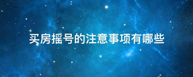 买房摇号的注意事项有哪些 买房摇号的注意事项有哪些呢
