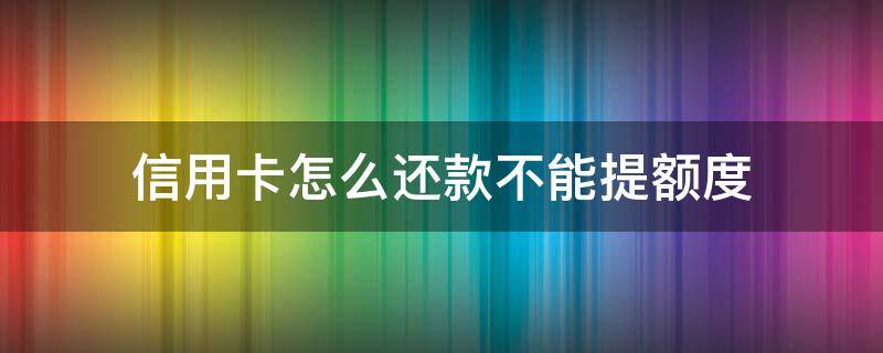 信用卡怎么还款不能提额度（为什么信用卡还款选择不了还款账户）