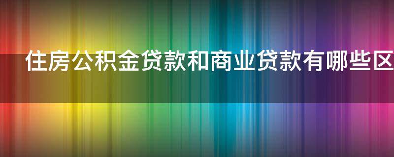 住房公积金贷款和商业贷款有哪些区别