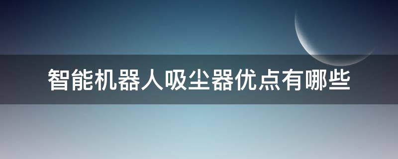 智能机器人吸尘器优点有哪些 智能机器人吸尘器哪个牌子好