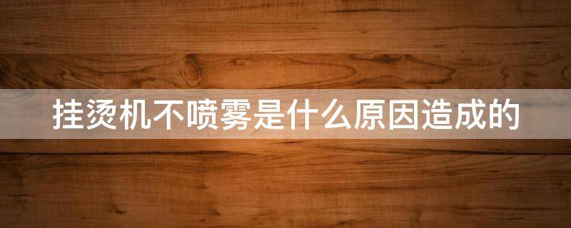 挂烫机不喷雾是什么原因造成的 挂烫机不喷雾是什么原因造成的怎么解决
