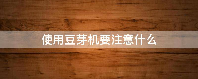 使用豆芽机要注意什么 使用豆芽机要注意什么细节