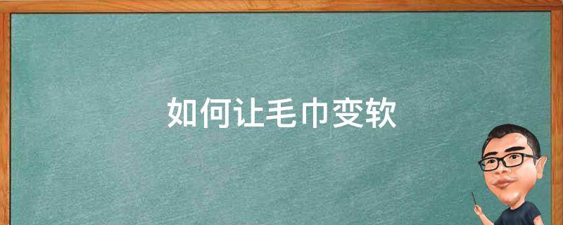如何让毛巾变软 如何让毛巾变软一点
