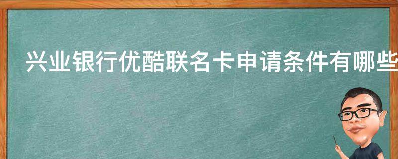 兴业银行优酷联名卡申请条件有哪些（兴业银行优酷会员）