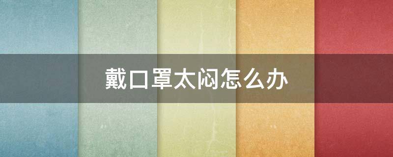 戴口罩太闷怎么办（戴口罩憋得慌是肺功能不好么）