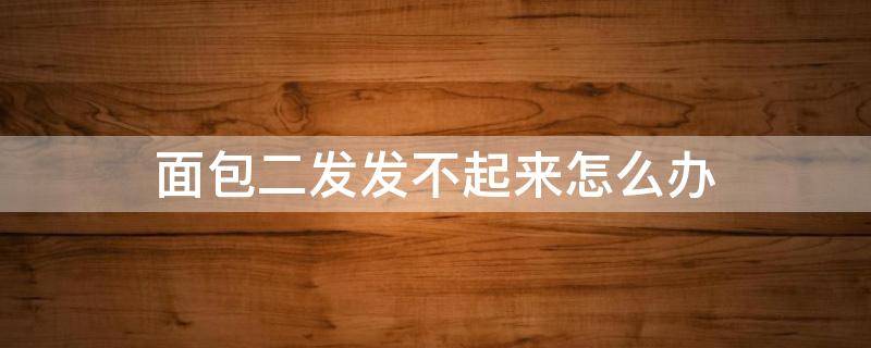 面包二发发不起来怎么办 面包二发不到位会怎样