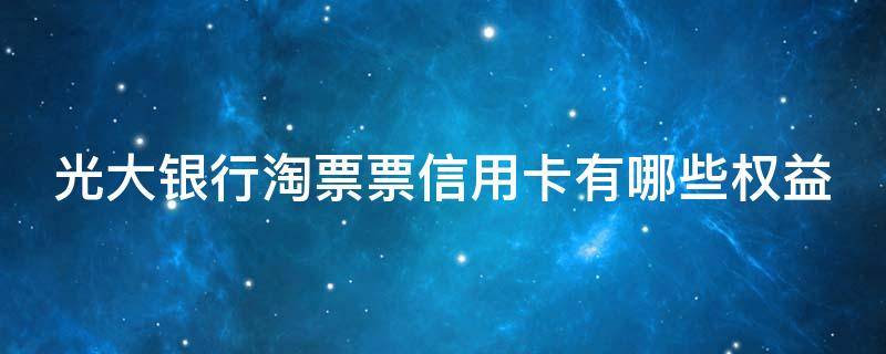 光大银行淘票票信用卡有哪些权益 光大银行淘票票信用卡额度一般是多少