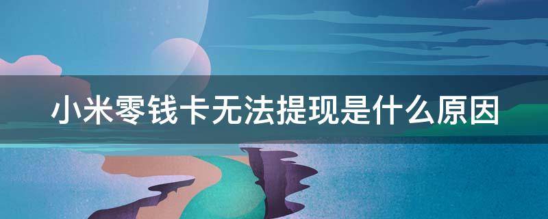 小米零钱卡无法提现是什么原因（小米零钱卡打不开）