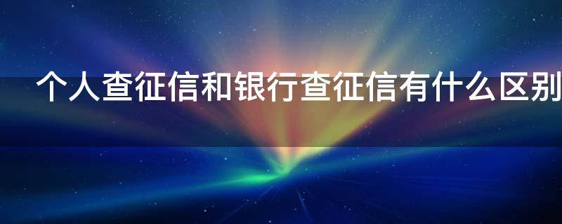 个人查征信和银行查征信有什么区别 个人查询征信和银行查询征信