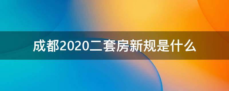 成都2020二套房新规是什么（成都2021二套房新规）