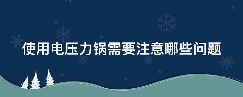 使用电压力锅需要注意哪些问题（电压力锅要注意什么事项）