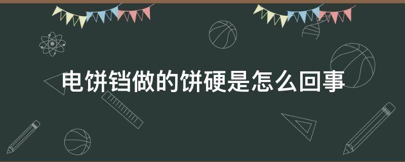 电饼铛做的饼硬是怎么回事 电饼铛做的饼很硬怎么办