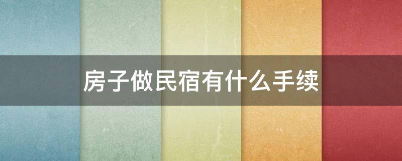 房子做民宿有什么手续 房子做民宿需要什么手续