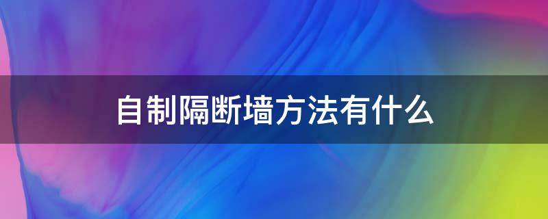 自制隔断墙方法有什么（自制隔断墙方法有什么好处）