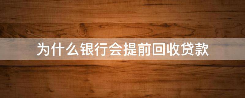 为什么银行会提前回收贷款（为什么银行会提前回收贷款的钱）
