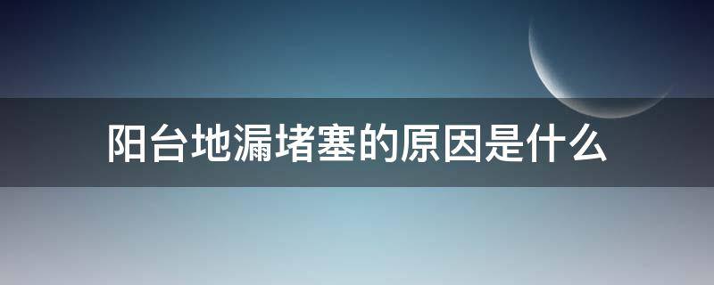 阳台地漏堵塞的原因是什么 阳台地漏堵塞的原因是什么引起的