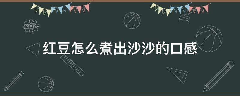 红豆怎么煮出沙沙的口感 电饭煲煮红豆容易烂窍门