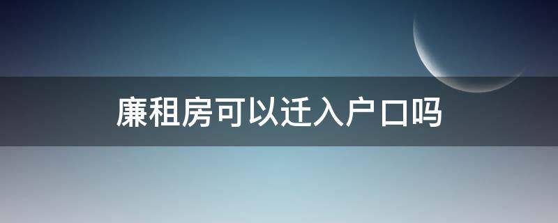 廉租房可以迁入户口吗 廉租房可以迁入户口吗北京