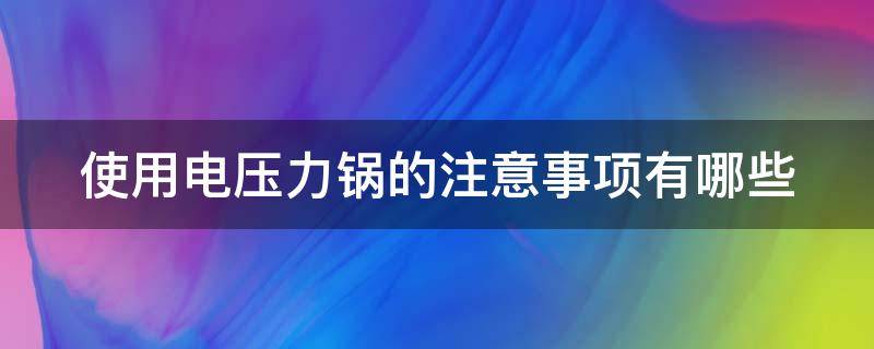使用电压力锅的注意事项有哪些（使用电压力锅的注意事项有哪些视频）