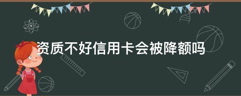 资质不好信用卡会被降额吗 信用资质不足咋办