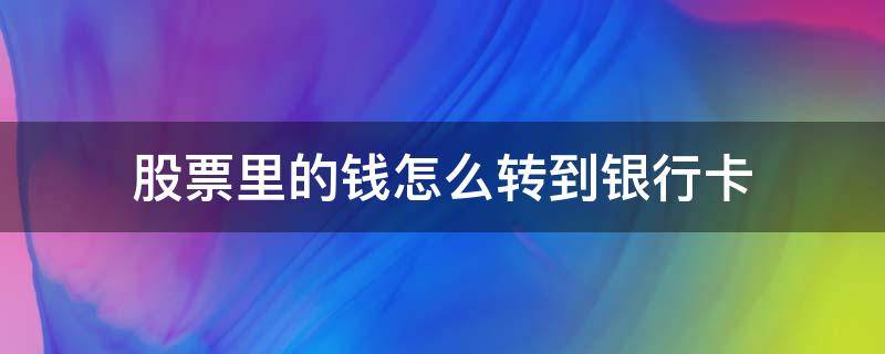 股票里的钱怎么转到银行卡 股票里的钱怎么转到银行卡里面