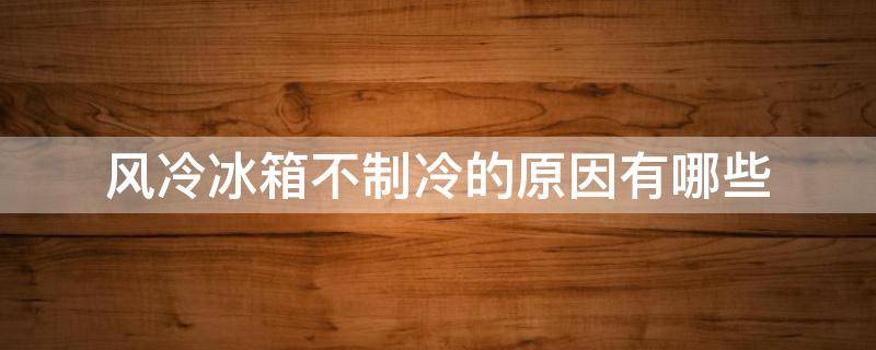 风冷冰箱不制冷的原因有哪些（风冷冰箱不制冷的原因有哪些呢）