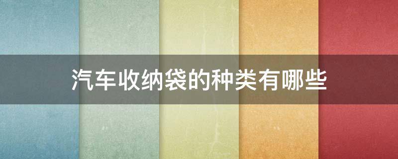 汽车收纳袋的种类有哪些（汽车收纳袋的种类有哪些品牌）