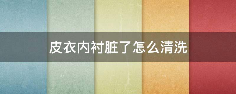 皮衣内衬脏了怎么清洗（皮毛一体的衣服自己在家怎么清洗）