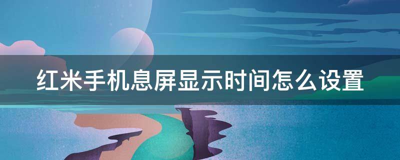 红米手机息屏显示时间怎么设置