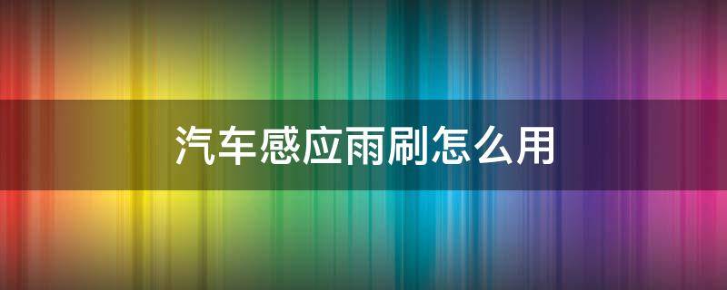 汽车感应雨刷怎么用 汽车感应雨刷怎么用的