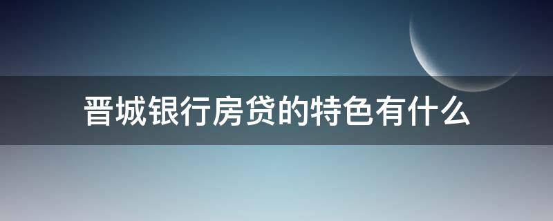 晋城银行房贷的特色有什么（晋城银行个人贷款）