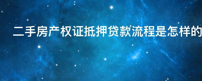 二手房产权证抵押贷款流程是怎样的（二手房房产证抵押贷款流程）