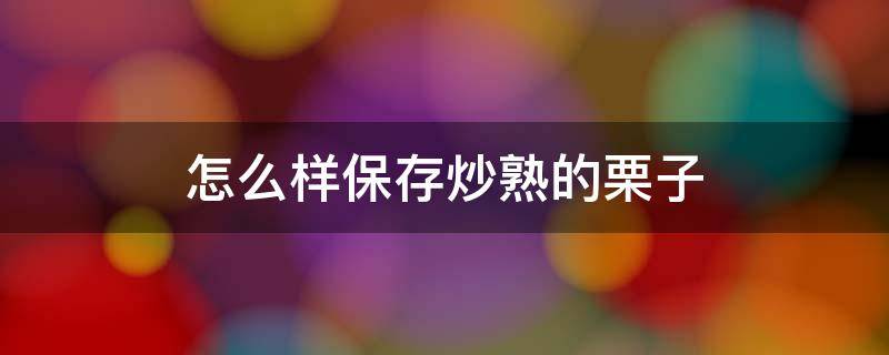 怎么样保存炒熟的栗子 怎么样保存炒熟的栗子不变色