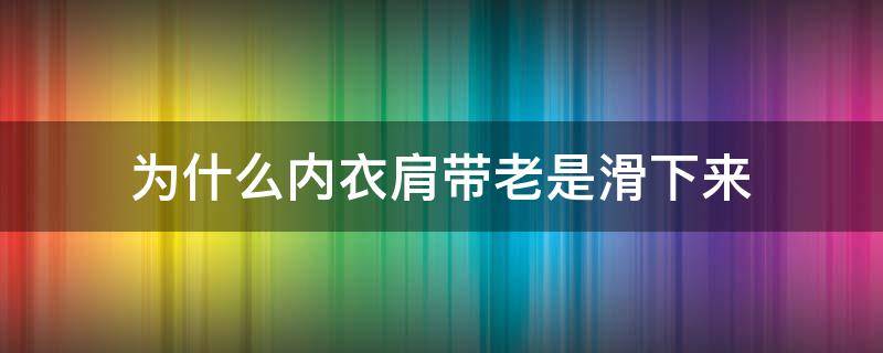 为什么内衣肩带老是滑下来 为什么内衣肩带老是滑下来