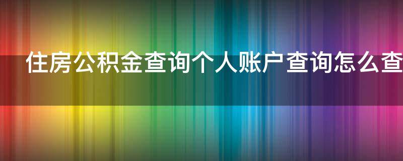 住房公积金查询个人账户查询怎么查（住房公积金个人怎么查询系统）
