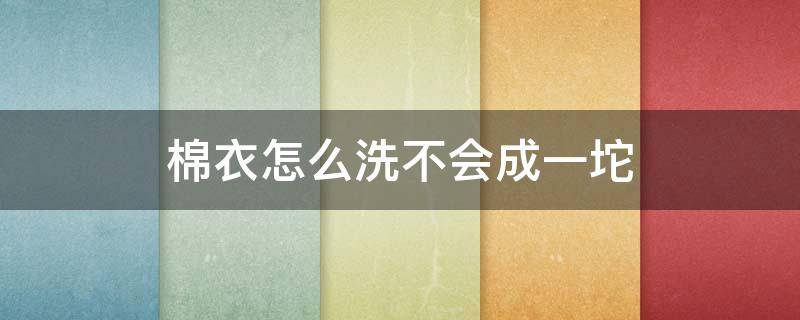 棉衣怎么洗不会成一坨（棉衣怎么洗不会成一坨一坨的）