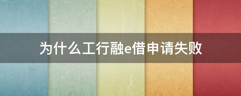 为什么工行融e借申请失败（工行融e借无法通过审核）