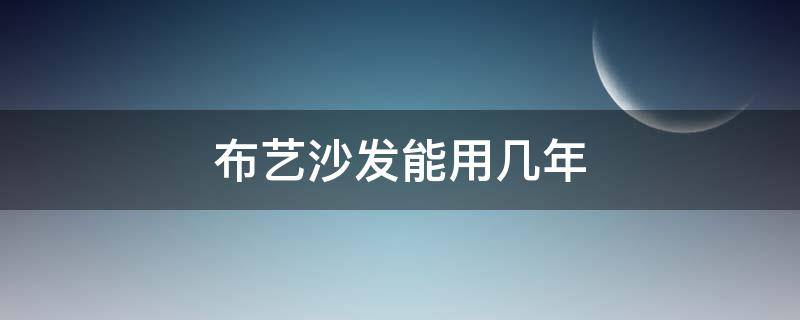 布艺沙发能用几年 布艺沙发的使用年限
