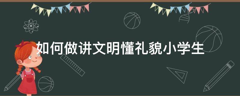 如何做讲文明懂礼貌小学生 如何做讲文明,懂礼貌的文明公民